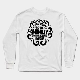 If you want to be an anomaly start acting like one (black) Long Sleeve T-Shirt